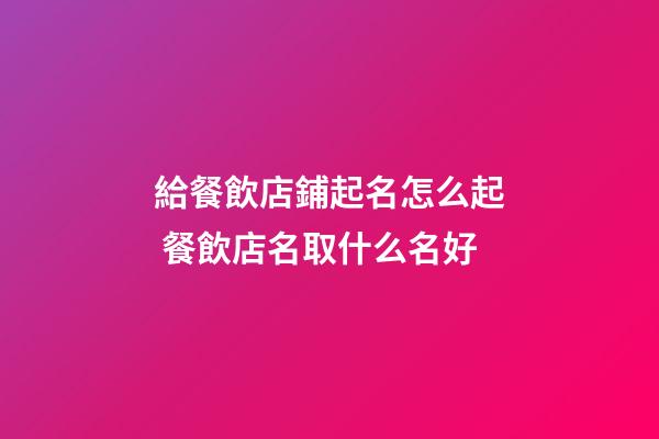 給餐飲店鋪起名怎么起 餐飲店名取什么名好-第1張-店鋪起名-玄機派